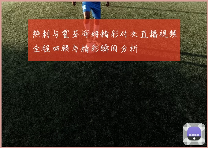 热刺与霍芬海姆精彩对决直播视频全程回顾与精彩瞬间分析