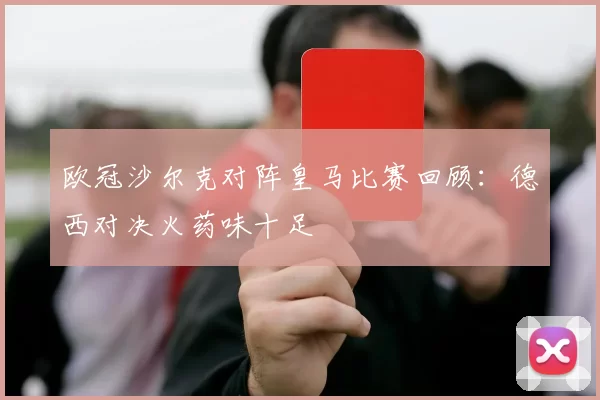 欧冠沙尔克对阵皇马比赛回顾：德西对决火药味十足