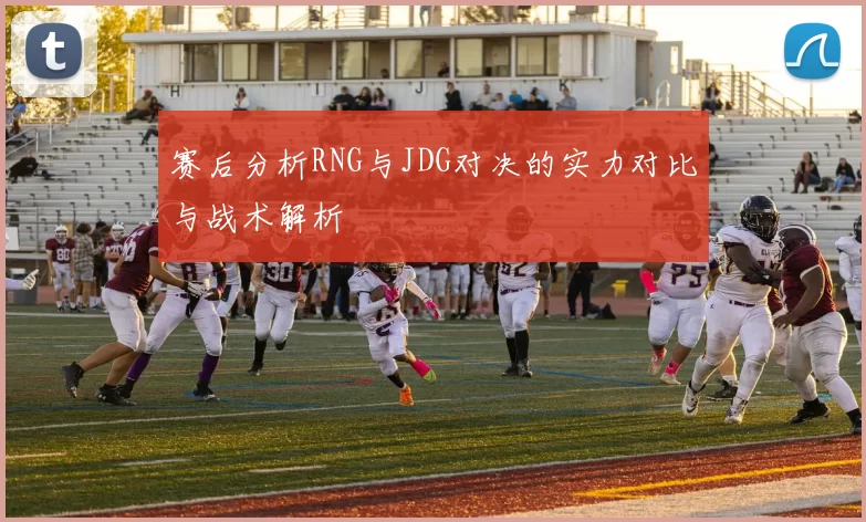 赛后分析RNG与JDG对决的实力对比与战术解析