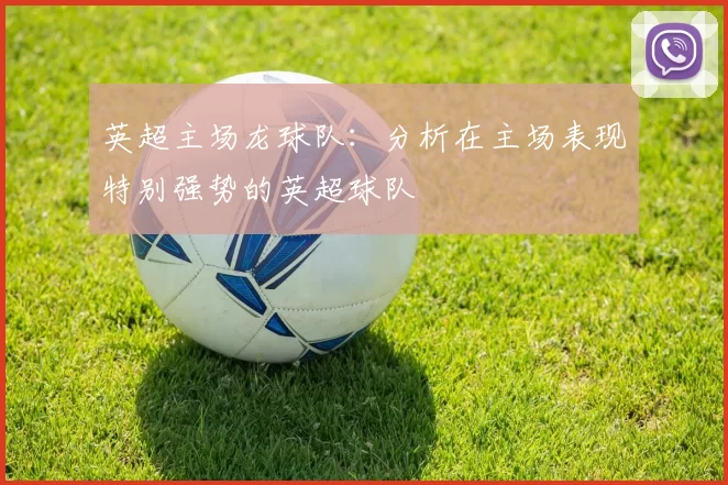 英超主场龙球队：分析在主场表现特别强势的英超球队