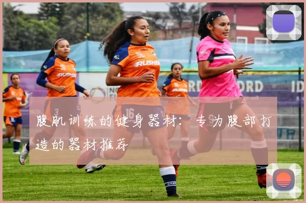 腹肌训练的健身器材：专为腹部打造的器材推荐