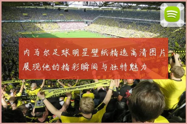 内马尔足球明星壁纸精选高清图片展现他的精彩瞬间与独特魅力