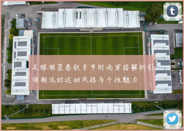 足球明星春秋季节时尚穿搭解析引领潮流的运动风格与个性魅力