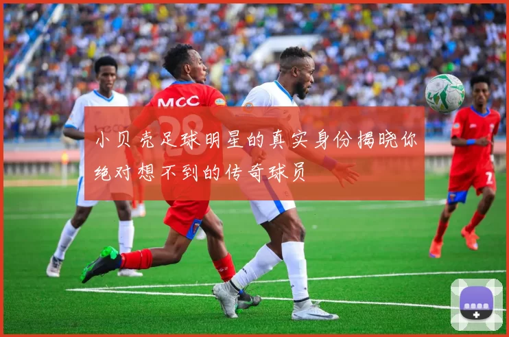 小贝壳足球明星的真实身份揭晓你绝对想不到的传奇球员