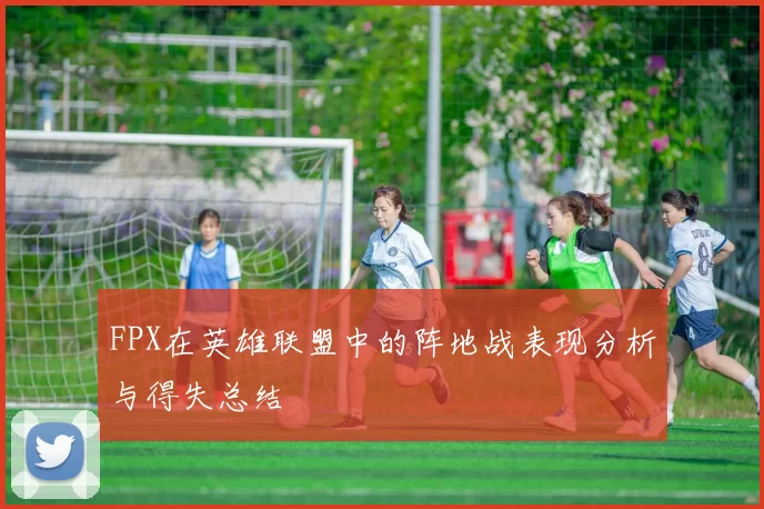 FPX在英雄联盟中的阵地战表现分析与得失总结