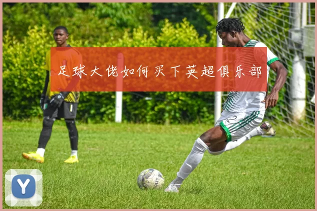 足球大佬如何买下英超俱乐部