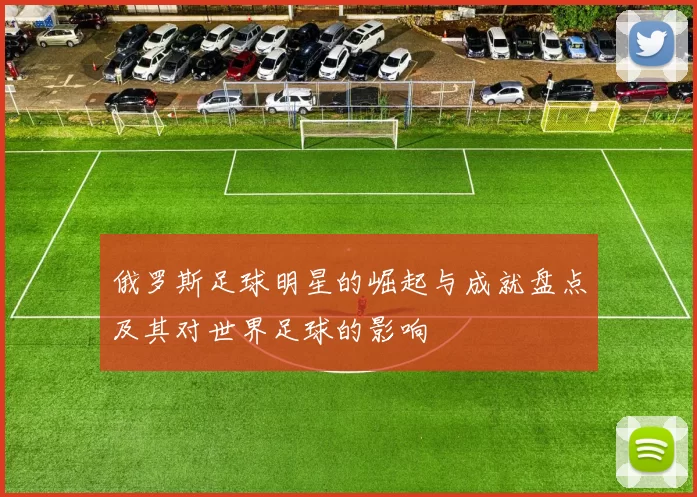 俄罗斯足球明星的崛起与成就盘点及其对世界足球的影响