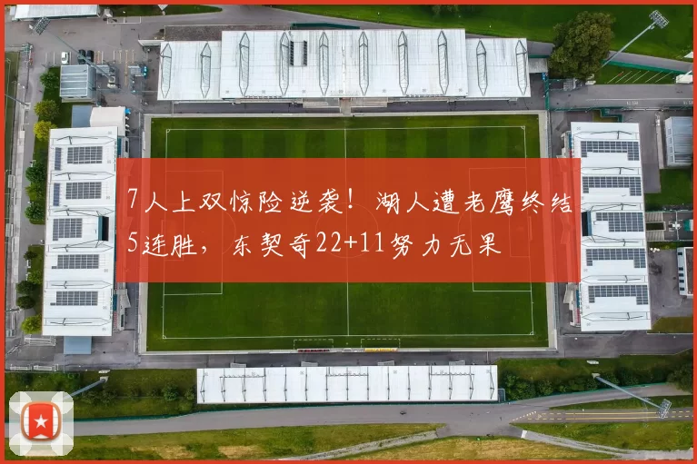7人上双惊险逆袭！湖人遭老鹰终结5连胜，东契奇22+11努力无果