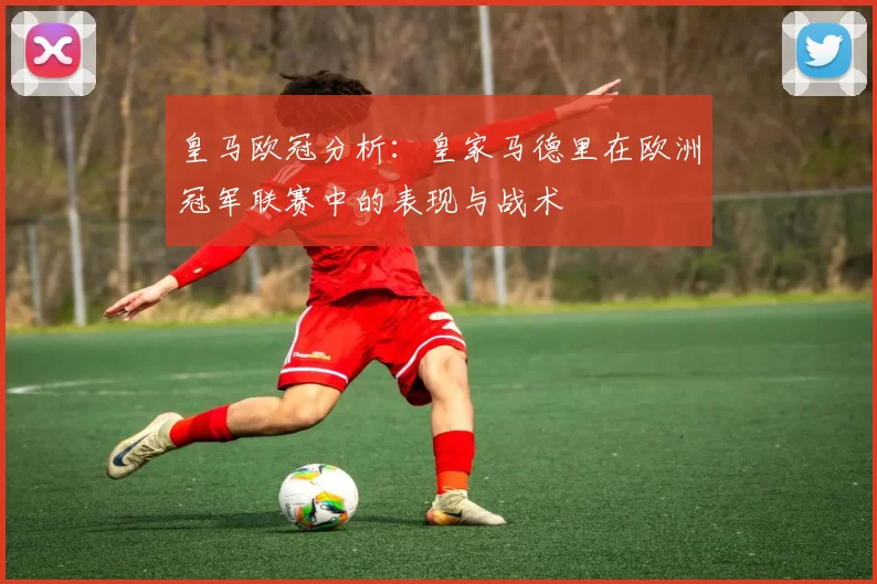 皇马欧冠分析：皇家马德里在欧洲冠军联赛中的表现与战术