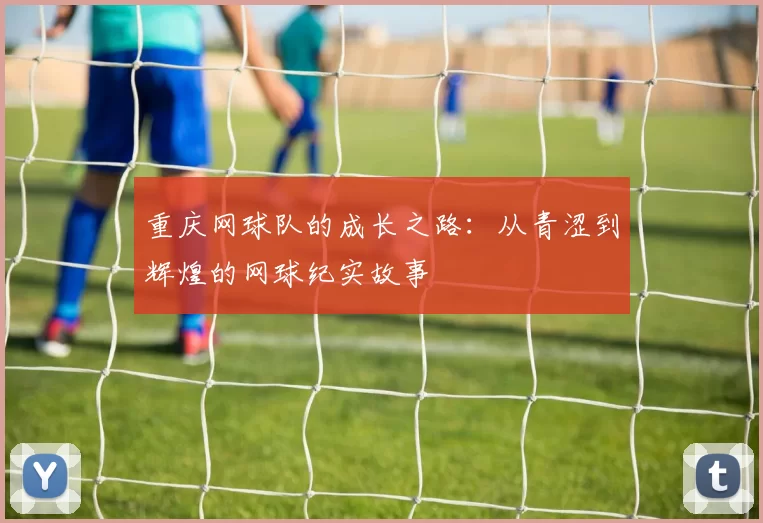 重庆网球队的成长之路：从青涩到辉煌的网球纪实故事