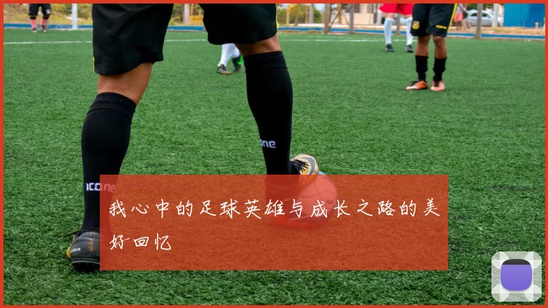 我心中的足球英雄与成长之路的美好回忆