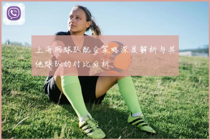 上海网球队配合策略深度解析与其他球队的对比分析