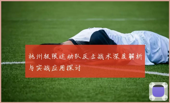 杭州极限运动队反击战术深度解析与实战应用探讨