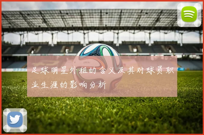 足球明星外租的含义及其对球员职业生涯的影响分析