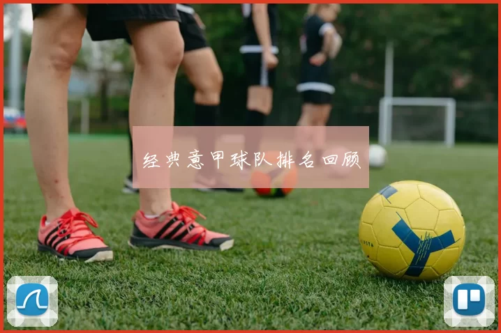 经典意甲球队排名回顾