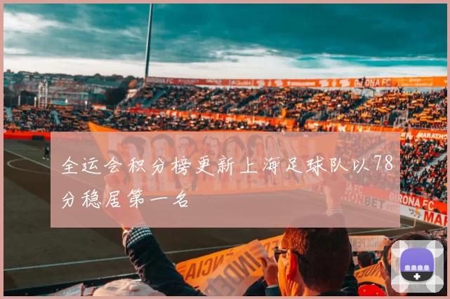全运会积分榜更新上海足球队以78分稳居第一名