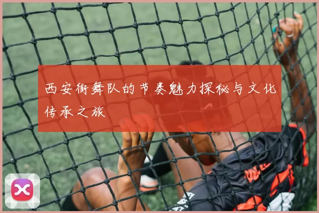 西安街舞队的节奏魅力探秘与文化传承之旅