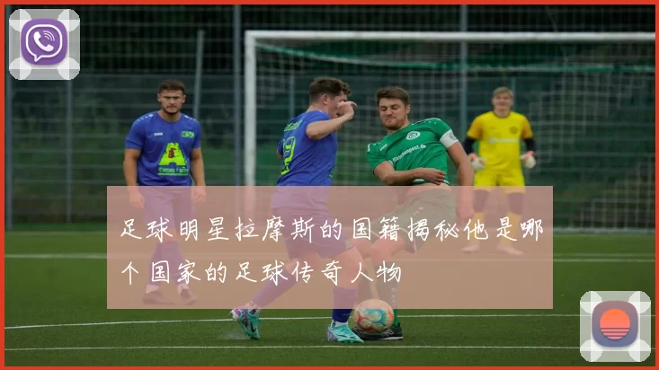 足球明星拉摩斯的国籍揭秘他是哪个国家的足球传奇人物