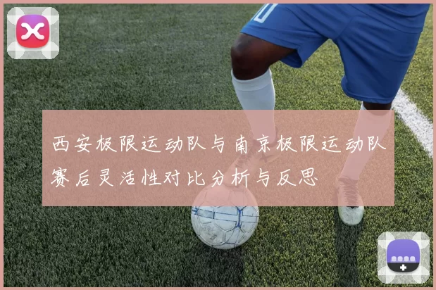 西安极限运动队与南京极限运动队赛后灵活性对比分析与反思