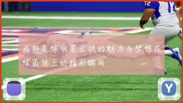 成熟足球明星女孩的魅力与梦想在绿茵场上的精彩瞬间