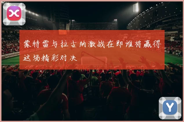 蒙特雷与拉古纳激战在即谁将赢得这场精彩对决