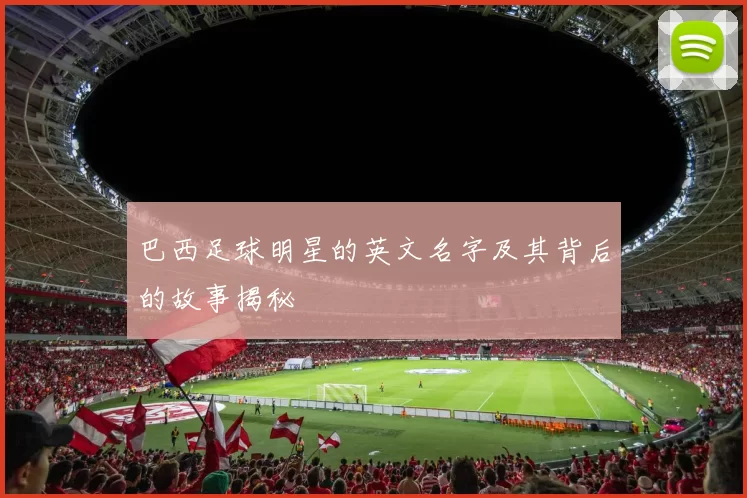 巴西足球明星的英文名字及其背后的故事揭秘