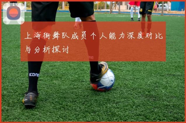 上海街舞队成员个人能力深度对比与分析探讨