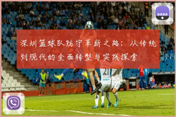 深圳篮球队防守革新之路：从传统到现代的全面转型与实践探索