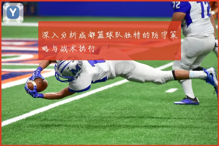 深入分析成都篮球队独特的防守策略与战术执行