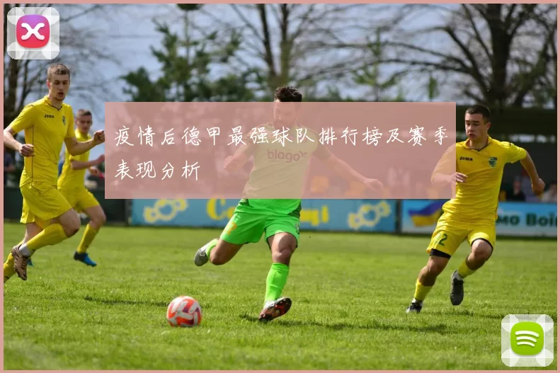 疫情后德甲最强球队排行榜及赛季表现分析