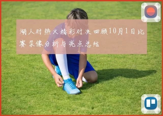 湖人对热火精彩对决回顾10月1日比赛录像分析与亮点总结