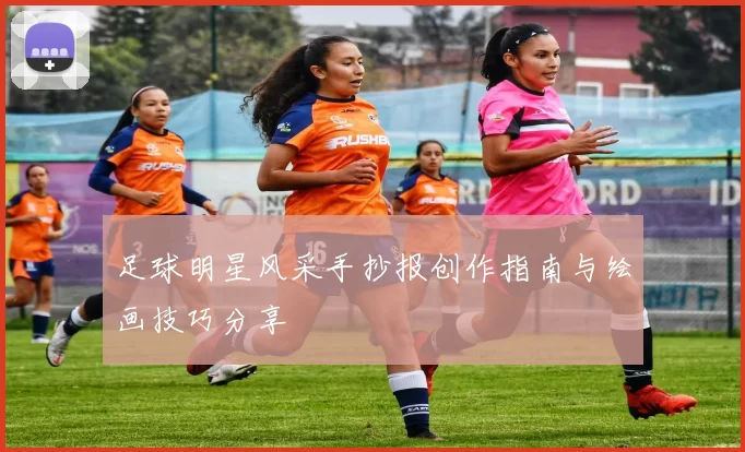 足球明星风采手抄报创作指南与绘画技巧分享