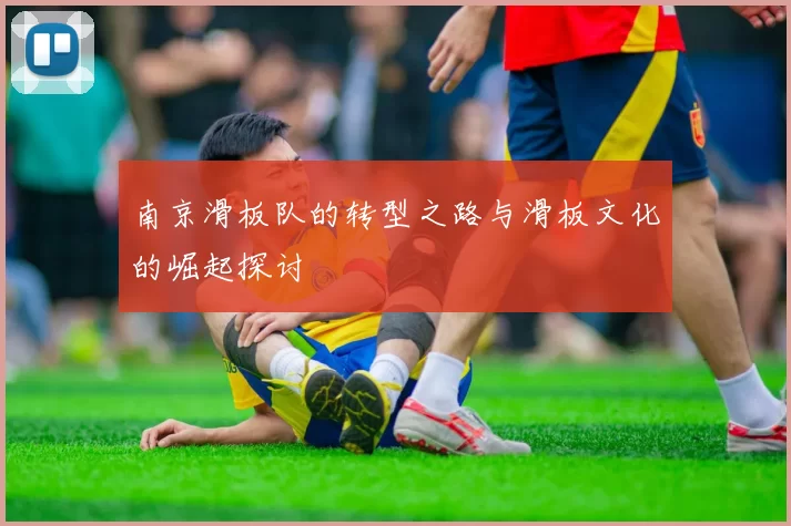 南京滑板队的转型之路与滑板文化的崛起探讨