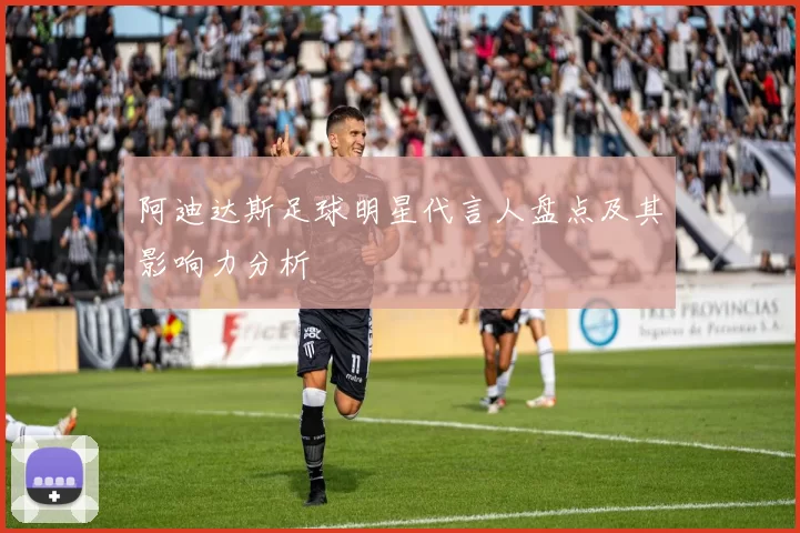 阿迪达斯足球明星代言人盘点及其影响力分析
