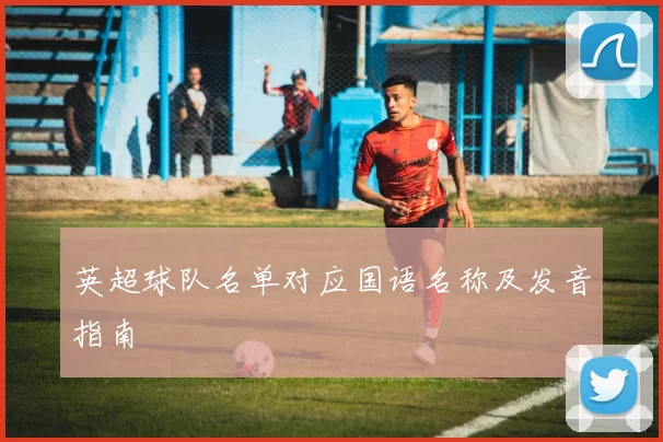 英超球队名单对应国语名称及发音指南