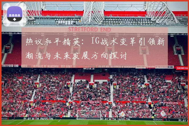热议和平精英：IG战术变革引领新潮流与未来发展方向探讨