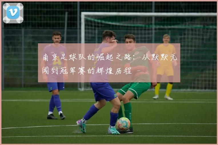 南京足球队的崛起之路：从默默无闻到冠军赛的辉煌历程