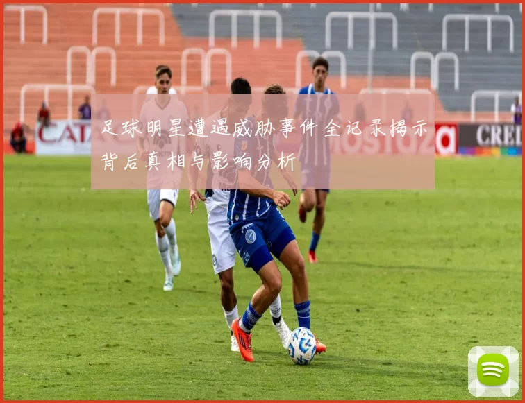 足球明星遭遇威胁事件全记录揭示背后真相与影响分析