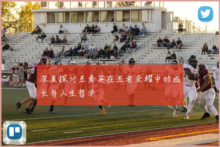 深度探讨王秀英在王者荣耀中的成长与人生哲学