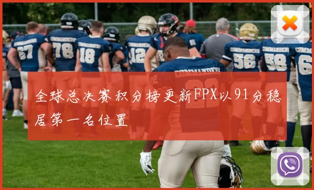 全球总决赛积分榜更新FPX以91分稳居第一名位置