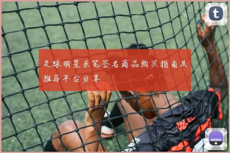 足球明星亲笔签名商品购买指南及推荐平台分享