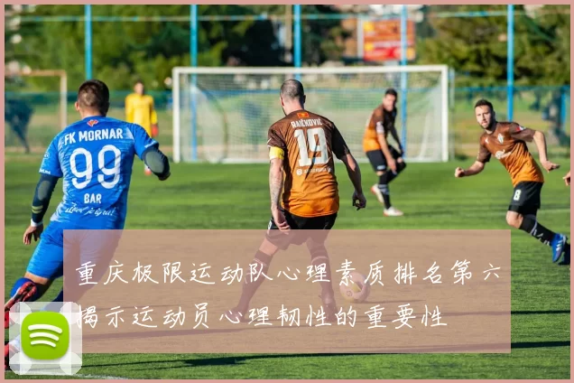重庆极限运动队心理素质排名第六揭示运动员心理韧性的重要性