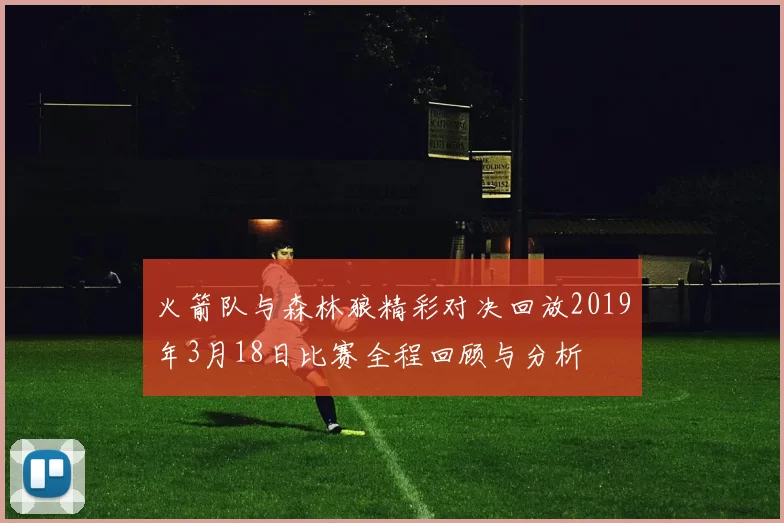 火箭队与森林狼精彩对决回放2019年3月18日比赛全程回顾与分析
