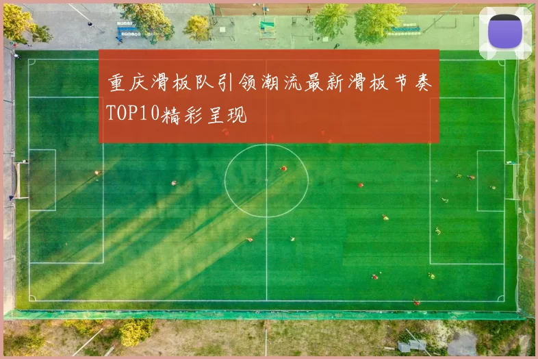 重庆滑板队引领潮流最新滑板节奏TOP10精彩呈现