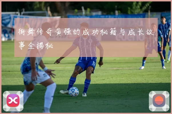 街舞传奇黄强的成功秘籍与成长故事全揭秘
