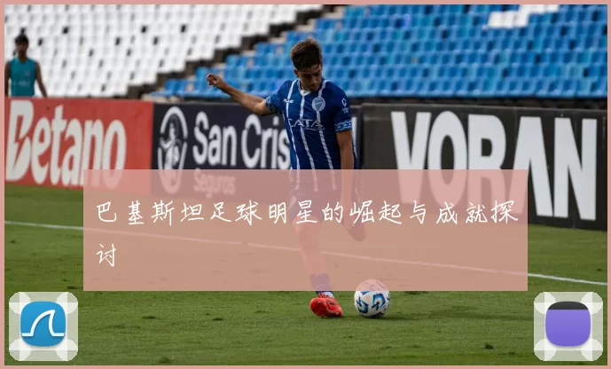 巴基斯坦足球明星的崛起与成就探讨