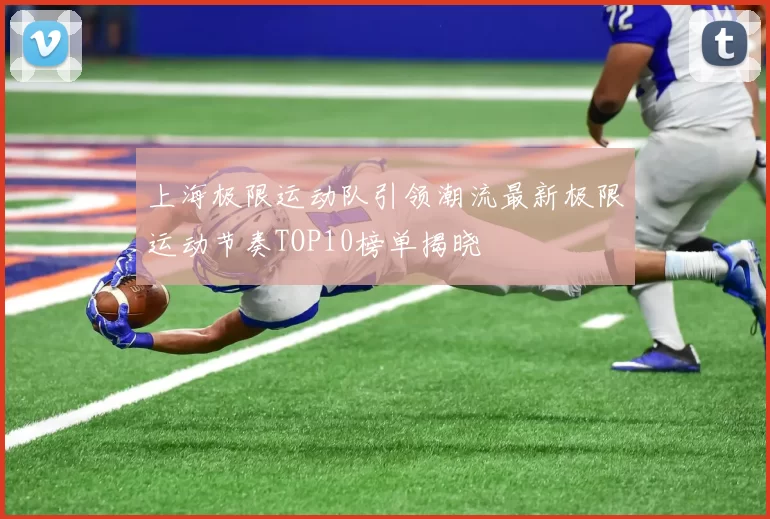 上海极限运动队引领潮流最新极限运动节奏TOP10榜单揭晓