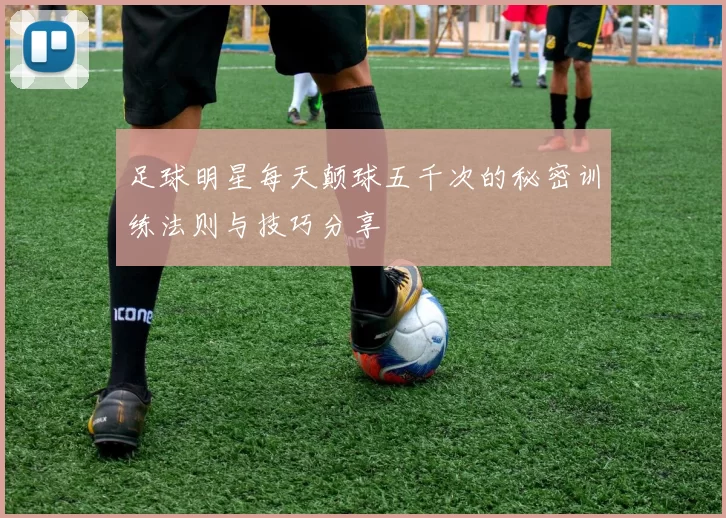足球明星每天颠球五千次的秘密训练法则与技巧分享