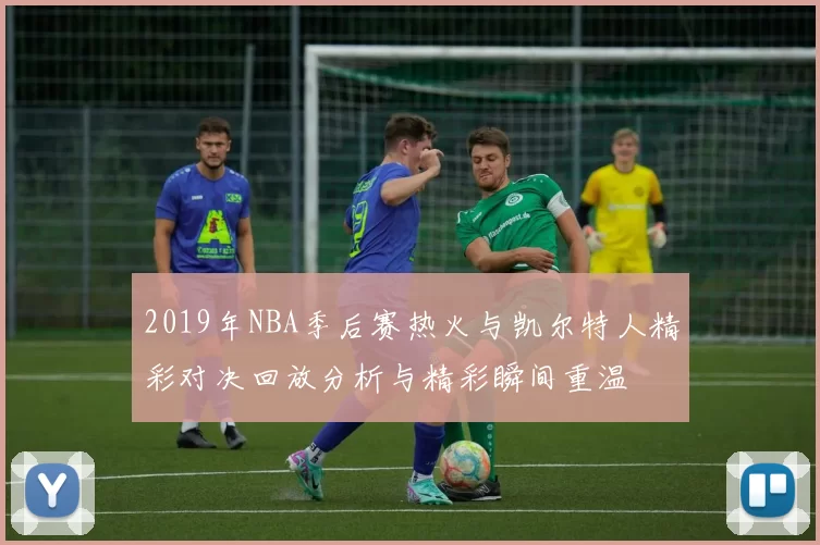 2019年NBA季后赛热火与凯尔特人精彩对决回放分析与精彩瞬间重温