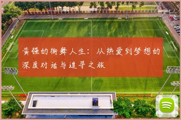 黄强的街舞人生：从热爱到梦想的深度对话与追寻之旅